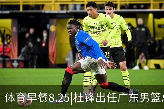 体育早餐8.25|杜锋出任广东男篮总教练 曝库里即将2年1.4亿续约