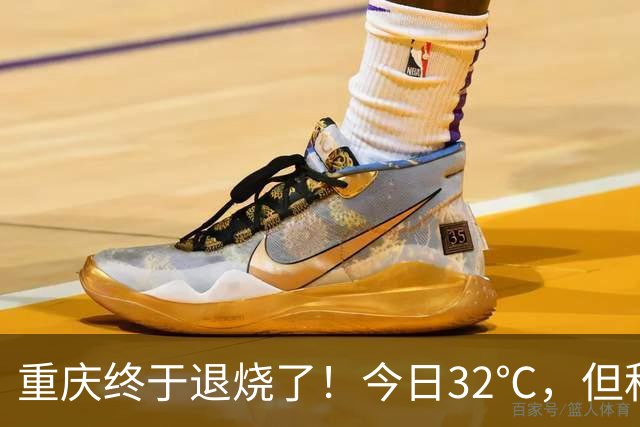 重庆终于退烧了！今日32℃，但秋老虎下周反扑